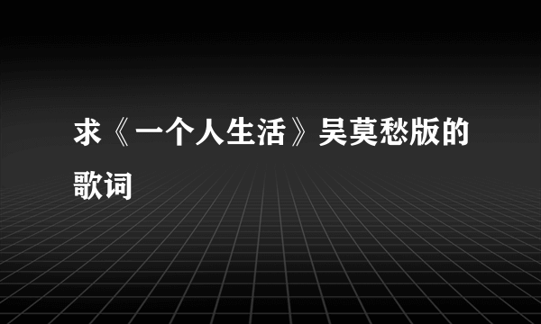 求《一个人生活》吴莫愁版的歌词