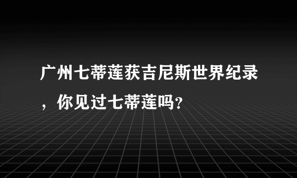 广州七蒂莲获吉尼斯世界纪录，你见过七蒂莲吗？