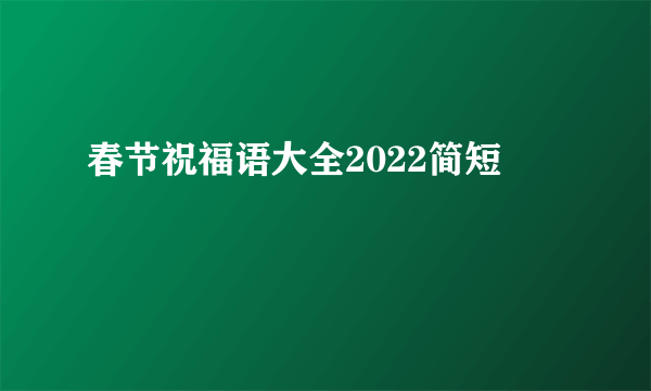 春节祝福语大全2022简短