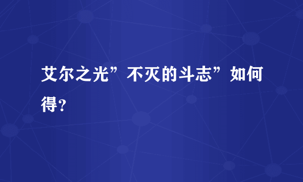 艾尔之光”不灭的斗志”如何得？