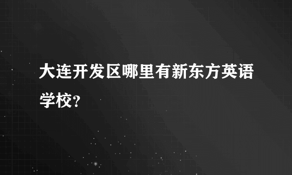 大连开发区哪里有新东方英语学校？