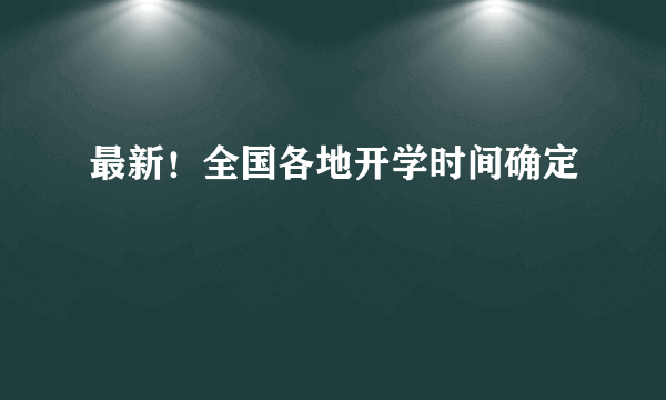 最新！全国各地开学时间确定