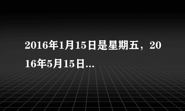 2016年1月15日是星期五，2016年5月15日是星期几？怎么算？