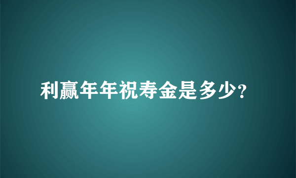 利赢年年祝寿金是多少？