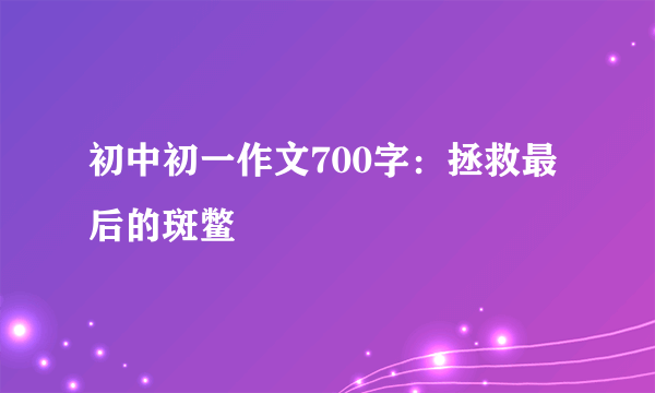 初中初一作文700字：拯救最后的斑鳖