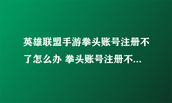 英雄联盟手游拳头账号注册不了怎么办 拳头账号注册不了解决方法