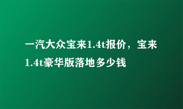 一汽大众宝来1.4t报价，宝来1.4t豪华版落地多少钱