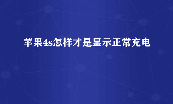 苹果4s怎样才是显示正常充电