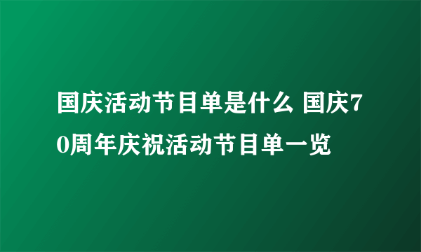 国庆活动节目单是什么 国庆70周年庆祝活动节目单一览