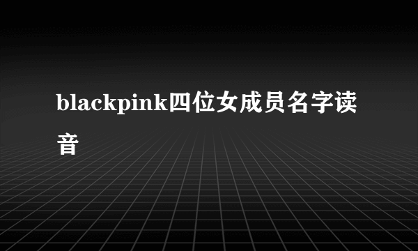 blackpink四位女成员名字读音