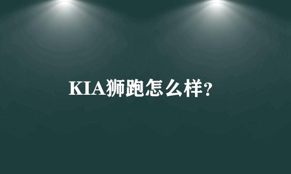 KIA狮跑怎么样？