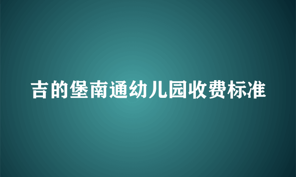 吉的堡南通幼儿园收费标准