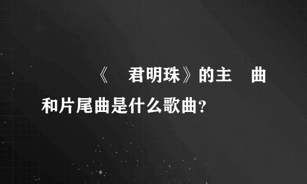 電視劇《還君明珠》的主題曲和片尾曲是什么歌曲？