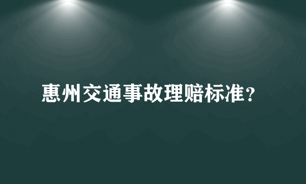 惠州交通事故理赔标准？