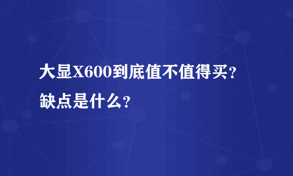 大显X600到底值不值得买？缺点是什么？