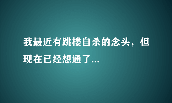 我最近有跳楼自杀的念头，但现在已经想通了...