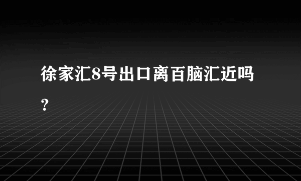 徐家汇8号出口离百脑汇近吗？