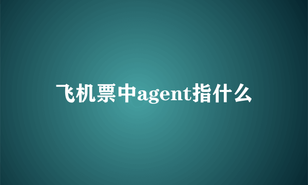 飞机票中agent指什么