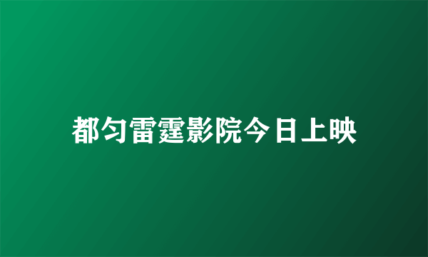 都匀雷霆影院今日上映