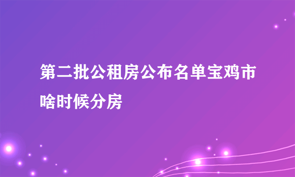 第二批公租房公布名单宝鸡市啥时候分房