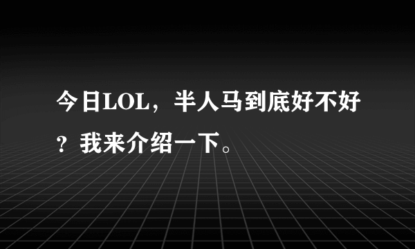 今日LOL，半人马到底好不好？我来介绍一下。