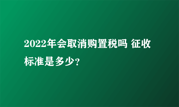 2022年会取消购置税吗 征收标准是多少？