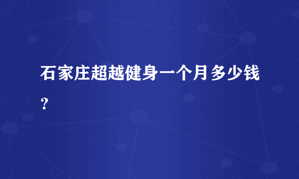 石家庄超越健身一个月多少钱？