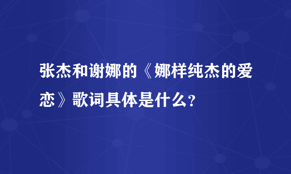 张杰和谢娜的《娜样纯杰的爱恋》歌词具体是什么？