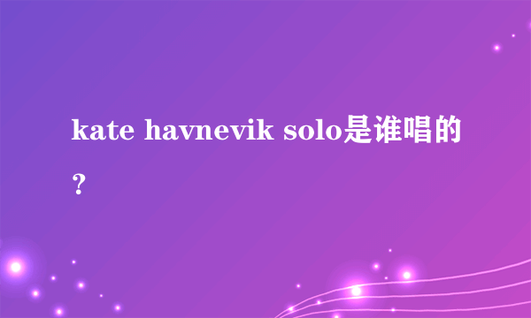 kate havnevik solo是谁唱的？