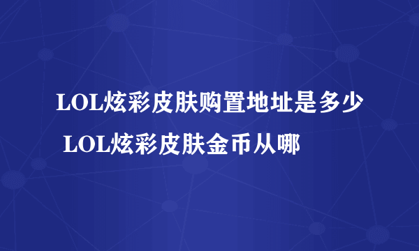 LOL炫彩皮肤购置地址是多少 LOL炫彩皮肤金币从哪