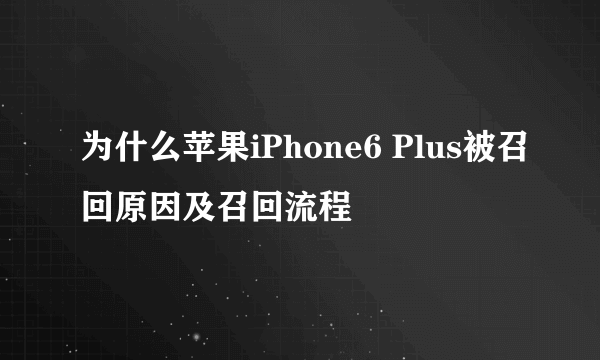 为什么苹果iPhone6 Plus被召回原因及召回流程