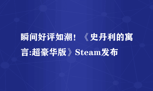 瞬间好评如潮！《史丹利的寓言:超豪华版》Steam发布