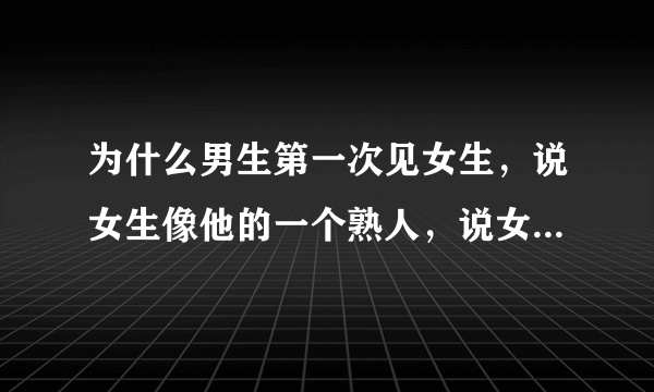 为什么男生第一次见女生，说女生像他的一个熟人，说女生像他的兄弟，把女生认成了男生，不会吧?