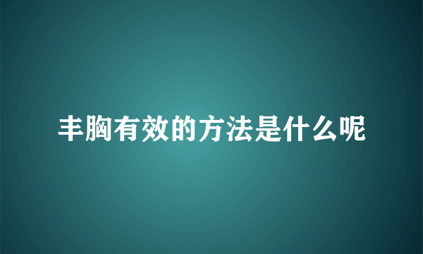 丰胸有效的方法是什么呢