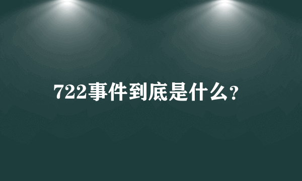 722事件到底是什么？