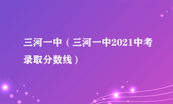 三河一中（三河一中2021中考录取分数线）