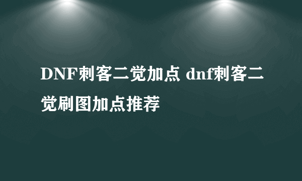 DNF刺客二觉加点 dnf刺客二觉刷图加点推荐