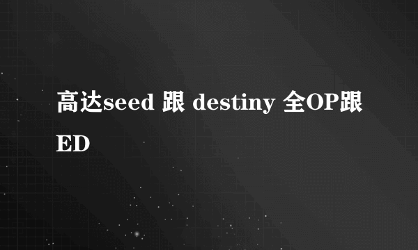 高达seed 跟 destiny 全OP跟ED