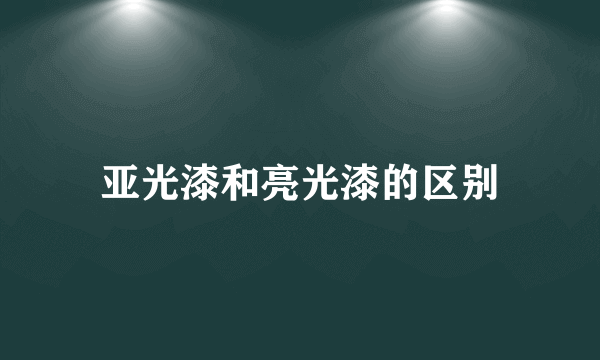 亚光漆和亮光漆的区别