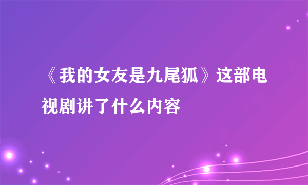 《我的女友是九尾狐》这部电视剧讲了什么内容