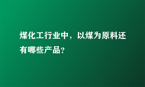 煤化工行业中，以煤为原料还有哪些产品？