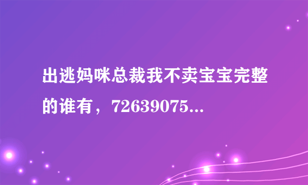 出逃妈咪总裁我不卖宝宝完整的谁有，726390756@qq com