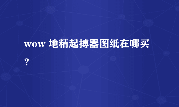 wow 地精起搏器图纸在哪买？