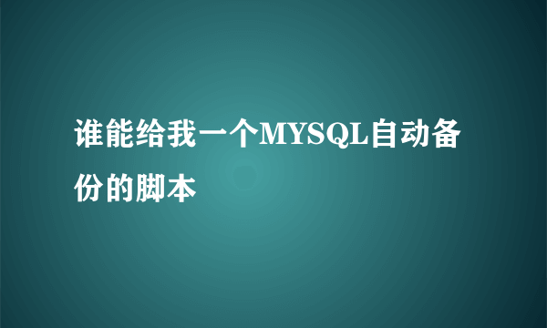 谁能给我一个MYSQL自动备份的脚本