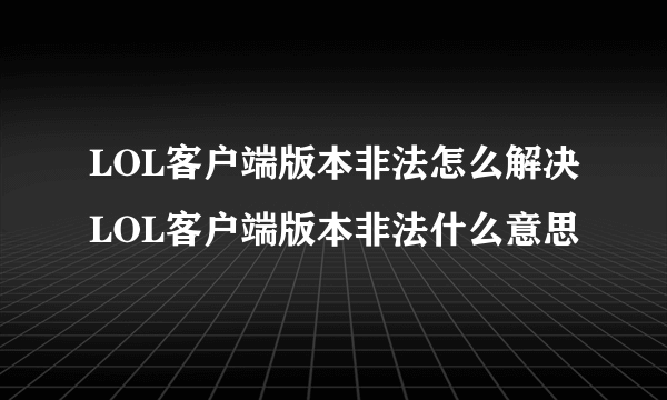 LOL客户端版本非法怎么解决LOL客户端版本非法什么意思