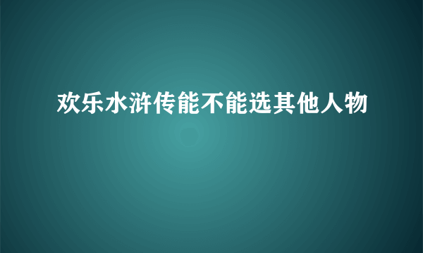 欢乐水浒传能不能选其他人物