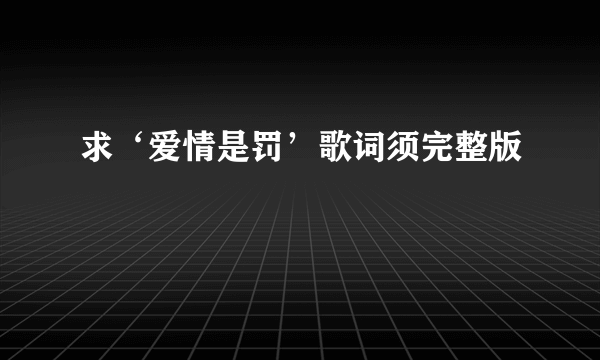 求‘爱情是罚’歌词须完整版