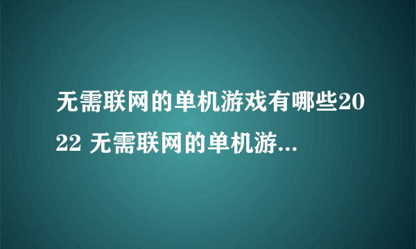 无需联网的单机游戏有哪些2022 无需联网的单机游戏下载大全