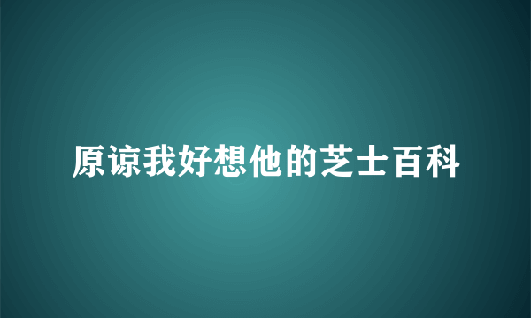 原谅我好想他的芝士百科