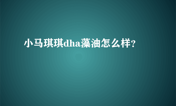 小马琪琪dha藻油怎么样？